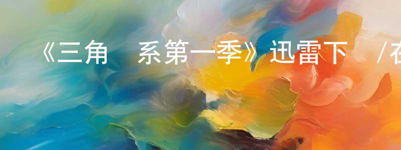 陳麗波的網絡影視資源,《三角關系第一季》迅雷下載/在線觀看-都市情感-美劇天堂